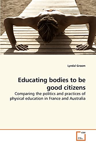 Educating bodies to be good citizens: Comparing the politics and practices of physical education in France and Australia Paperback – April 2, 2010