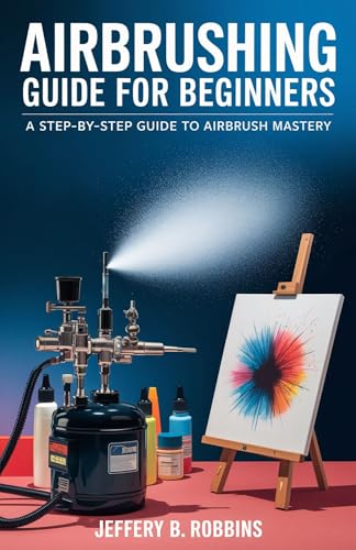 AIRBRUSHING GUIDE FOR BEGINNERS: A Step-by-Step Guide to Airbrush Mastery