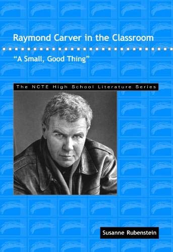 Raymond Carver in the Classroom: "A Small, Good Thing" (THE NCTE High School Literature Series)