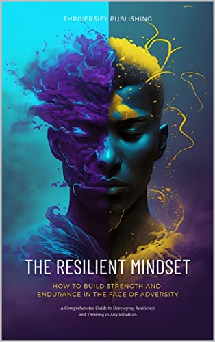 The Resilient Mindset: How to Build Strength and Endurance in the Face of Adversity: A Comprehensive Guide to Developing Resilience and Thriving in Any Situation (English Edition)