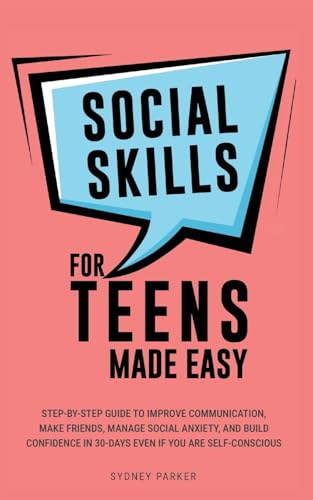 Social Skills for Teens Made Easy: Step-by-step guide to improve communication, make friends, manage social anxiety, and build c