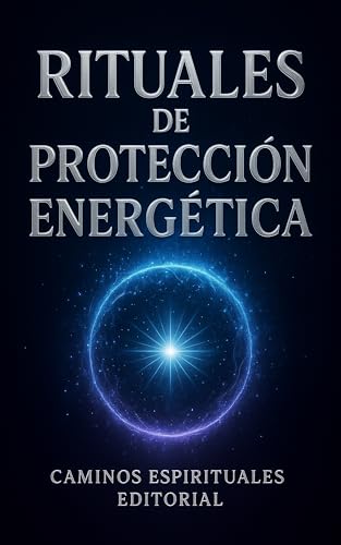 Rituales de protección energética : Cómo blindar tu aura, alejar la negatividad y vivir en paz
