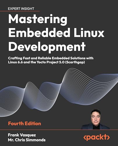 Mastering Embedded Linux Development: Crafting Fast and Reliable Embedded Solutions with Linux 6.6 and the Yocto Project 5.0 