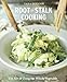 Root-to-Stalk Cooking: The Art of Using the Whole Vegetable [A Cookbook]