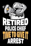 Retired Police Chief Time To Give It Arrest: Funny Law Enforcement Police Chief Retirement Gag Gift Joke Notebook Journal Diary. 6 x 9 inch, 120 Pages.