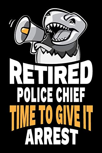 Retired Police Chief Time To Give It Arrest: Funny Law Enforcement Police Chief Retirement Gag Gift Joke Notebook Journal Diary. 6 x 9 inch, 120 Pages.
