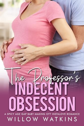 The Professor's Indecent Obsession: A spicy age gap baby making OTT instalove romance (His Fertile Obsession)