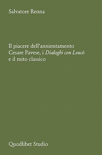 Il piacere dell'annientamento. Cesare Pavese, i dialoghi con Leucò e