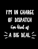  I\'m In Charge Of Dispatch I\'m Kind Of A Big Deal: Funny Dispatcher Journal Dispatching Notebook Blank Lined Paper Book For Department Manager Gift