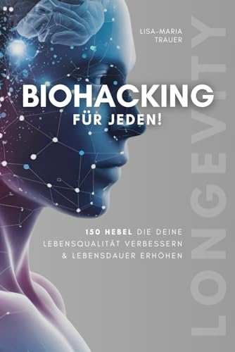 Biohacking für jeden! 150 Hebel, die deine Lebensqualität verbessern & Lebensdauer erhöhen