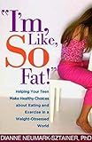  I\'m, Like, SO Fat!: Helping Your Teen Make Healthy Choices about Eating and Exercise in a Weight-Obsessed World