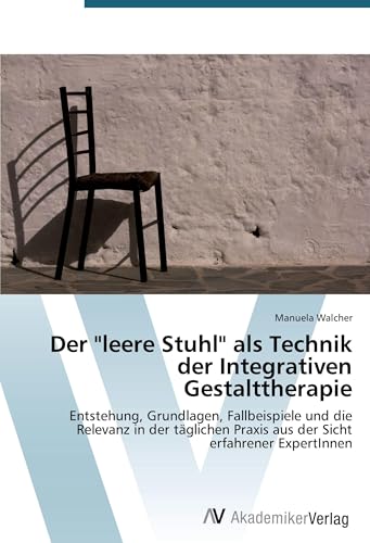 Der 'leere Stuhl' als Technik der Integrativen Gestalttherapie: Entstehung, Grundlagen, Fallbeispiele und die Relevanz in der täglichen Praxis aus der Sicht erfahrener ExpertInnen
