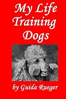 My Life Training Dogs. 1502826062 Book Cover
