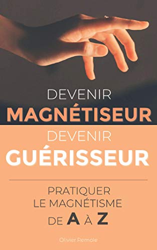 Devenir Magnétiseur, Devenir Guérisseur : pratiquer le...
