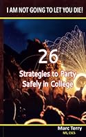 I Am Not Going To Let You Die!: 26 Strategies to Party Safely In College 1535580844 Book Cover