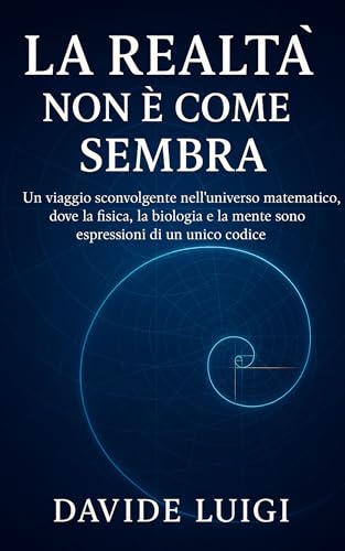  La Realtà Non è Come Sembra: Un viaggio sconvolgente nell\'universo matematico, dove la fisica, la biologia e la mente sono espressioni di un unico codice (EVO-SAPIENS)