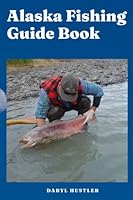 Alaska Fishing Guide Book: A Comprehensive Alaska Fishing Guide. How to fish in Alaska. Most updated of the books about fishing in Alaska. Fly fishing Alaska book. Staple of fly fishing Alaska books. B0BQ9LLSJ9 Book Cover