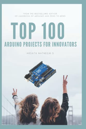TOP 100 ARDUINO PROJECT FOR INNOVATORS: Getting started with Arduino Projects and Fast-track your learning