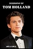 BIOGRAPHY OF TOM HOLLAND: From Billy Elliot to Spider-Man: The Rise of Tom Holland
