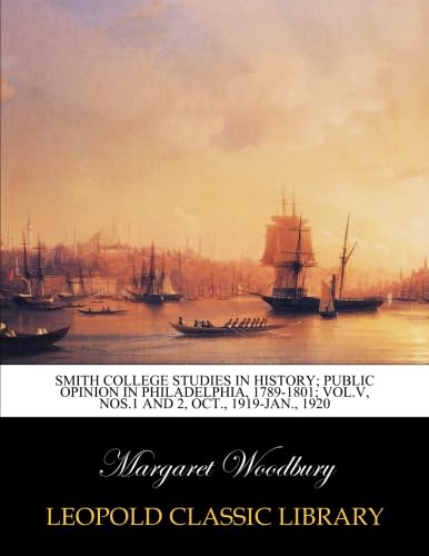 Smith College Studies in History; Public opinion in Philadelphia, 1789-1801; Vol.V, Nos.1 and 2, Oct., 1919-Jan., 1920