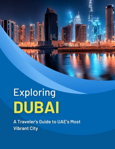 Exploring Dubai: A travelers guide to UAE's most vibrant city (Exploring the Globe's Remarkable Destinations)