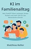 KI im Familienalltag: Wie ChatGPT Eltern entlastet, Kinder fördert und mehr Zeit für das Wesentliche schenkt