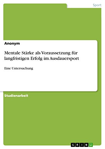 Mentale Stärke als Voraussetzung für langfristigen Erfolg im Ausdauersport: Eine Untersuchung (German Edition)