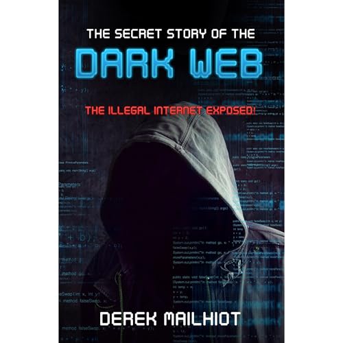 The Secret Story of the Dark Web: The Illegal Internet Exposed! Audiolibro Por Derek Mailhiot arte de portada