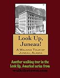 A Walking Tour of Juneau, Alaska (Look Up, America!)