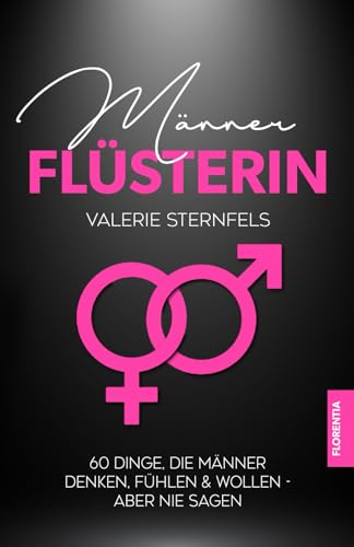 Männerflüsterin: 60 Dinge, die Männer denken, fühlen & wollen aber nie sagen