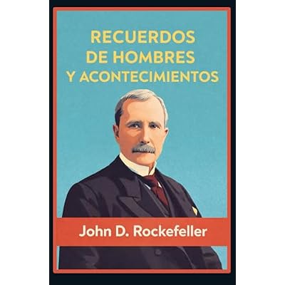 RECUERDOS DE HOMBRES Y ACONTECIMIENTOS: An&eacute;cdotas y principios empresariales de Rockefeller, magnate del petr&oacute;leo (Standard Oil) &mdash; Lecciones de negocios, riqueza y reputaci&oacute;n