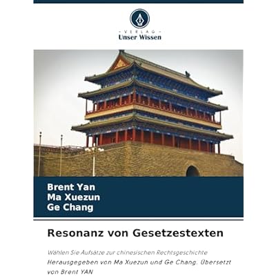 Resonanz von Gesetzestexten: W&auml;hlen Sie Aufs&auml;tze zur chinesischen Rechtsgeschichte Herausgegeben von Ma Xuezun und Ge Chang. &Uuml;bersetzt von Brent YAN