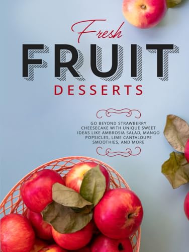 Fresh Fruit Desserts: Go Beyond Strawberry Cheesecake with Unique Sweet