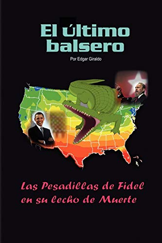 ''EL ULTIMO BALSERO'': LAS PESADILLAS DE FIDEL EN SU LECHO DE MUERTE (Spanish Edition)