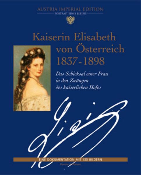 Kaiserin Elisabeth von Österreich 1837-1898: Das Schicksal einer Frau in den Zwängen des kaiserlichen Hofes (Austria Imperial Edition: Portrait eines Lebens. Eine Dokumentation mit 130 Bildern)