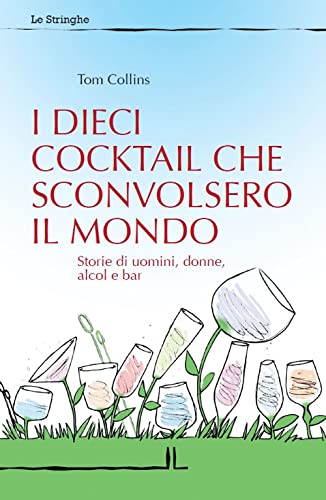 I dieci cocktail che sconvolsero il mondo. Storie di uomini, donne, alcol e bar