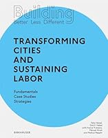 Building Better - Less - Different: Transforming Cities and Sustaining Labor: Transforming Cities and Sustaining Labor Fundamentals - Case Studies - S 3035621195 Book Cover
