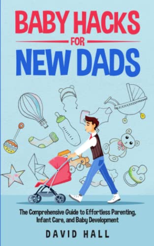 Image of Baby Hacks for New Dads: The Comprehensive Guide to Effortless Parenting, Infant Care, and Baby Development (The Dad-to-Be Handbook: A Guide for First-Time Fathers)