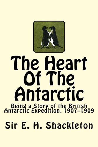 The Heart Of The Antarctic: Being a Story of the British Antarctic Expedition, 1907–1909