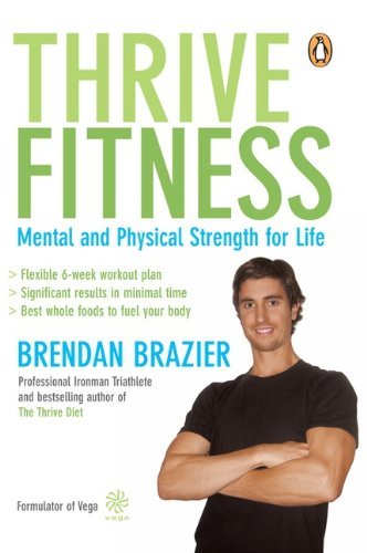 Thrive Fitness: Mental and Physical Strength for Life: Written by Brendan Brazier, 2009 Edition, Publisher: Penguin Canada [Paperback]