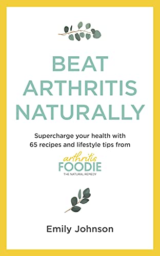 Beat Arthritis Naturally: Supercharge your health with 65 recipes and lifestyle tips from Arthritis Foodie