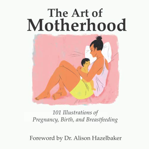 The Art of Motherhood: 101 Illustrations of Pregnancy, Birth, and Breastfeeding