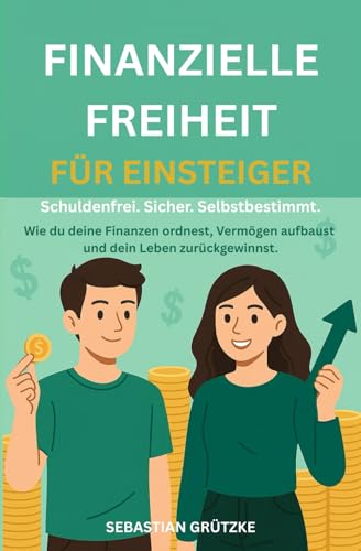Finanzielle Freiheit für Einsteiger Schuldenfrei. Sicher. Selbstbestimmt: Wie du deine Finanzen ordnest, Vermögen aufbaust und dein Leben zurückgewinnst.