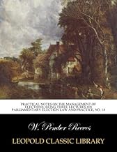 Practical notes on the management of elections; being three lectures on parliamentary election law and practice, No. 18