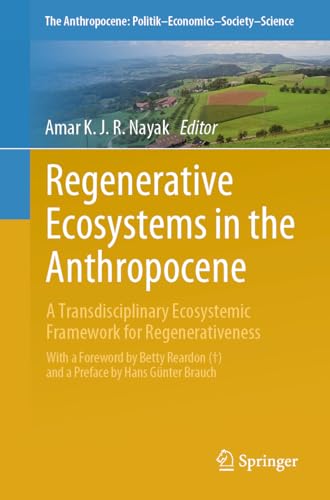 Regenerative Ecosystems in the Anthropocene: A Transdisciplinary Ecosystemic Framework for Regenerativeness (The Anthropocene: Politik―Economics―Society―Science, 38)