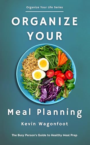 Organize Your Meal Planning: The Busy Person’s Guide to Healthy Meal Prep (Organize Your Life)