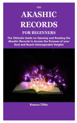 The Akashic Records For Beginners: The Ultimate Guide On Opening And Reading The Akashic Records To Access The Purpose Of Your Soul And Reach Unimagin
