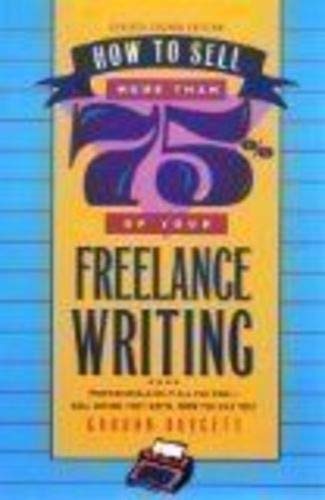 How to Sell More Than 75% of Your Freelance Writing, Revised Second Edition