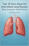 Top 10 Facts About ILD: Interstitial Lung Disease What Everyone Should Know (Medical Facts by Zentara UK Book 1)