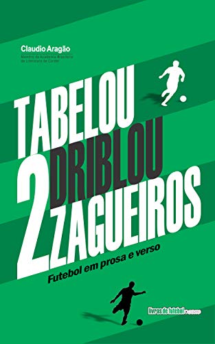 Tabelou, driblou 2 zagueiros: Futebol em prosa e verso
